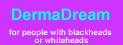 DERMADREAM for people with blackheads or whiteheads
